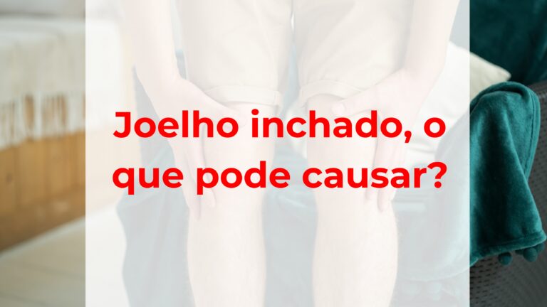 Joelho inchado, o que pode causar?